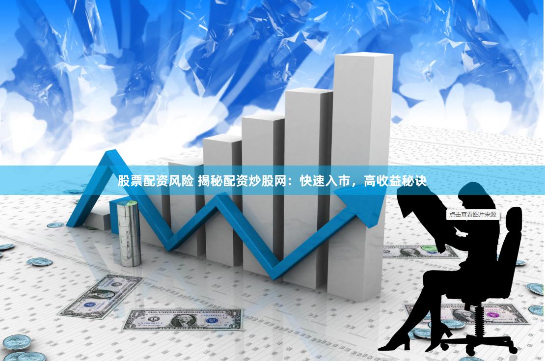 股票配资风险 揭秘配资炒股网：快速入市，高收益秘诀