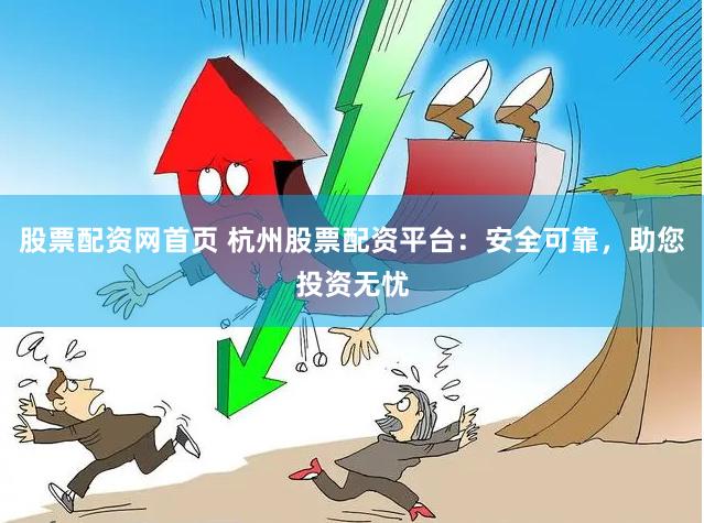 股票配资网首页 杭州股票配资平台：安全可靠，助您投资无忧