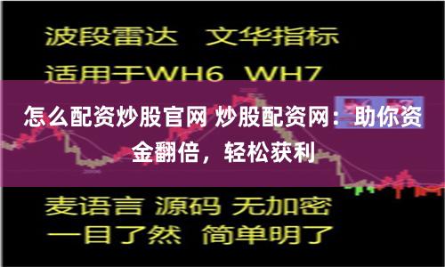 怎么配资炒股官网 炒股配资网：助你资金翻倍，轻松获利