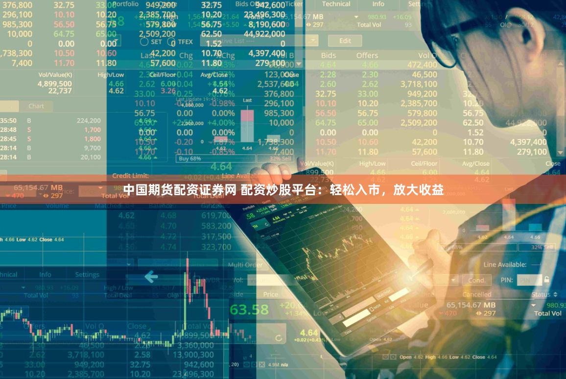 中国期货配资证券网 配资炒股平台：轻松入市，放大收益
