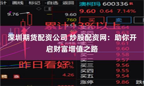 深圳期货配资公司 炒股配资网：助你开启财富增值之路