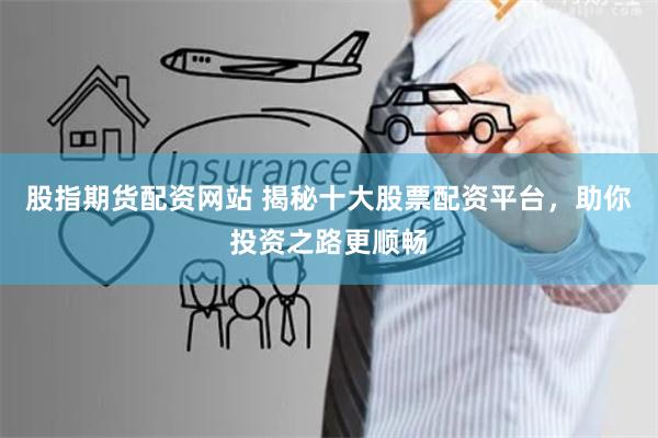 股指期货配资网站 揭秘十大股票配资平台，助你投资之路更顺畅