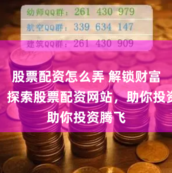 股票配资怎么弄 解锁财富密码：探索股票配资网站，助你投资腾飞