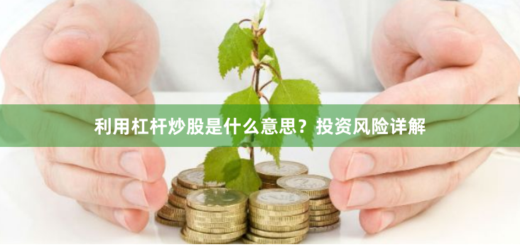 利用杠杆炒股是什么意思？投资风险详解