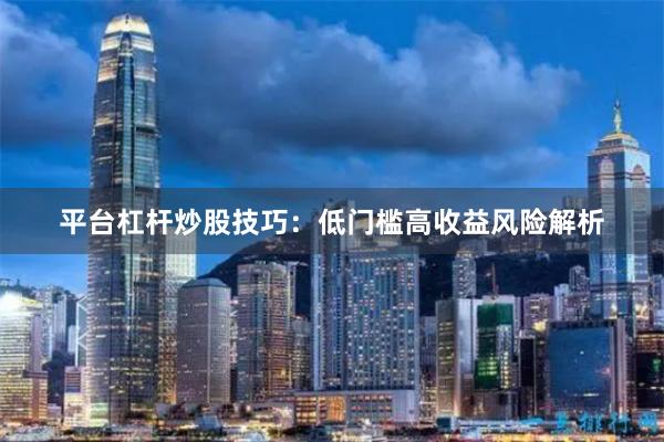 平台杠杆炒股技巧：低门槛高收益风险解析