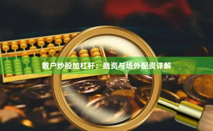 散户炒股加杠杆：融资与场外配资详解