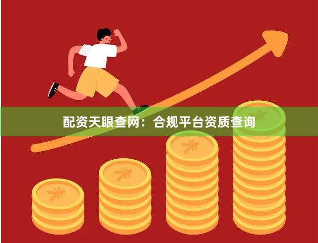 配资天眼查网：合规平台资质查询