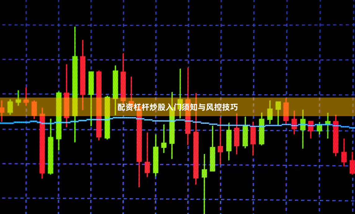 配资杠杆炒股入门须知与风控技巧