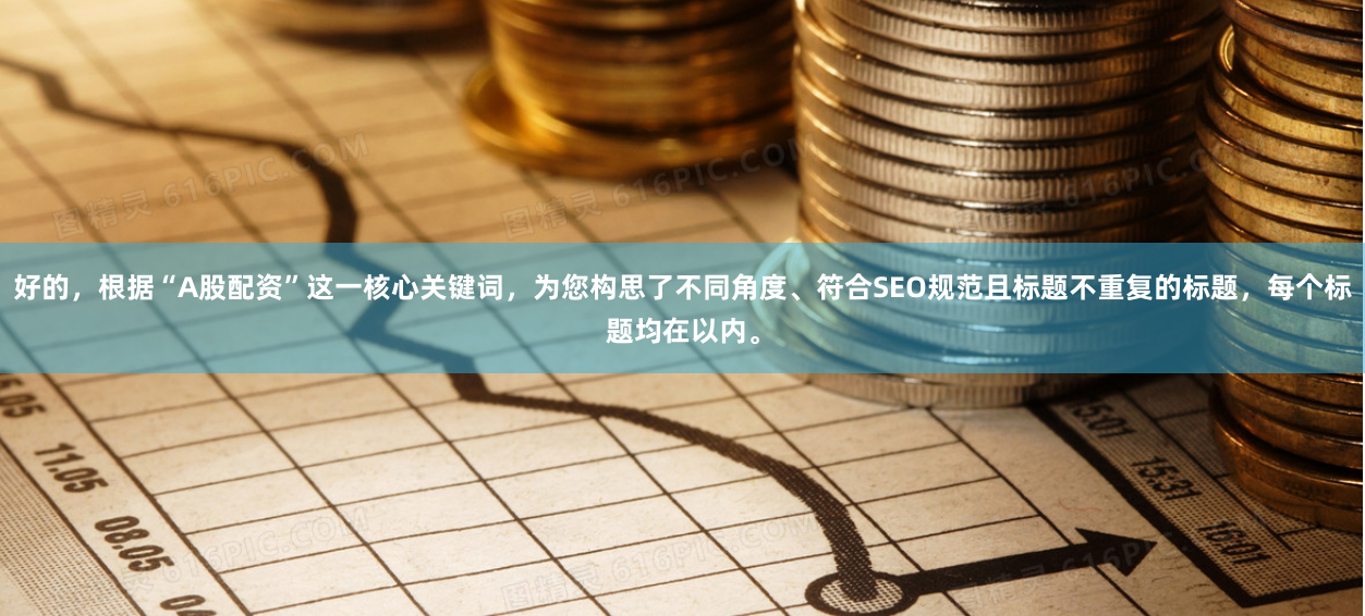好的，根据“A股配资”这一核心关键词，为您构思了不同角度、符合SEO规范且标题不重复的标题，每个标题均在以内。